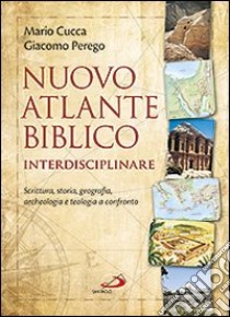 Nuovo atlante biblico interdisciplinare. Scrittura, storia, geografia, archeologia e teologia a confronto libro di Cucca Mario; Perego Giacomo