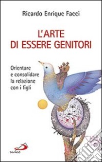 L'arte di essere genitori. Orientare e consolidare la relazione con i figli libro di Facci Ricardo E.