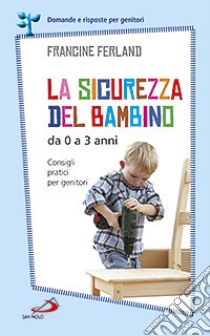 La sicurezza del bambino da 0 a 3 anni. Consigli pratici per genitori libro di Ferland Francine