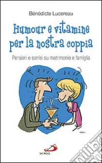 Humour e vitamine per la nostra coppia. Pensieri e sorrisi su matrimonio e famiglia libro di Lucereau Bénédicte - Guézou Yves