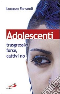 Adolescenti: trasgressivi forse, cattivi no libro di Ferraroli Lorenzo