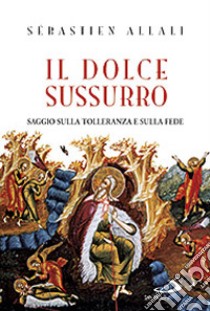 Il dolce sussurro. Saggio sulla tolleranza e sulla fede libro di Allali Sébastien