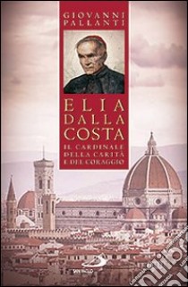 Elia Dalla Costa. Il cardinale della carità e del coraggio libro di Pallanti Giovanni