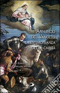 Annuncio del Vangelo e testimonianza della carità. Atti del Convegno dei cappellani militari (Assisi, 2011) libro di Avolio G. (cur.)