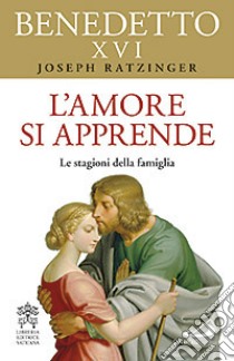 L'amore si apprende. Le stagioni della famiglia libro di Benedetto XVI (Joseph Ratzinger)