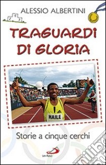 Traguardi di gloria. Storie a cinque cerchi libro di Albertini Alessio