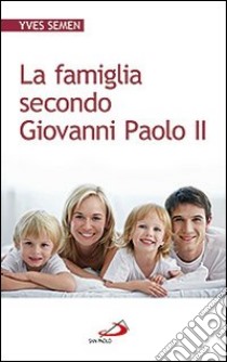 La famiglia secondo Giovanni Paolo II libro di Semen Yves