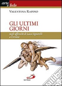 Gli ultimi giorni. Negli affreschi di Luca Signorelli a Orvieto. Ediz. illustrata libro di Rapino Valentina