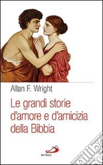 Le grandi storie d'amore e d'amicizia della Bibbia libro di Wright Allan F.