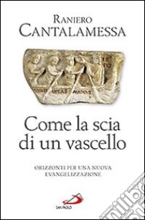 Come la scia di un vascello. Orizzonti per una nuova evangelizzazione libro di Cantalamessa Raniero