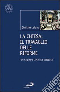 La Chiesa. Il travaglio delle riforme. «Immaginare la Chiesa cattolica» libro di Lafont Ghislain