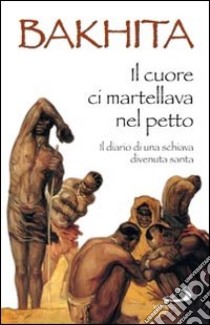 Il cuore ci martellava nel petto. Il diario di una schiava divenuta santa libro di Bakhita Giuseppina