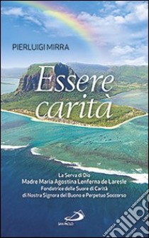 Essere carità. La Serva di Dio Madre Maria Agostina Lenferna de Laresle, Fondatrice delle Suore di Carità di Nostra libro di Mirra Pierluigi