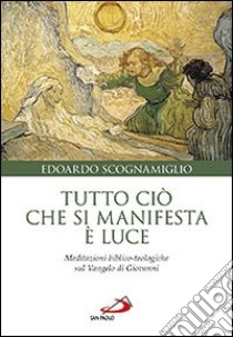 Tutto ciò che si manifesta è luce. Meditazioni biblico-teologiche sul Vangelo di Giovanni libro di Scognamiglio Edoardo