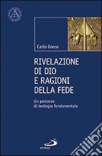 Rivelazione di Dio e ragioni della fede. Un percorso di teologia fondamentale libro di Greco Carlo