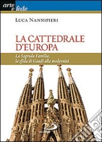 La cattedrale d'Europa. La Sagrada Familia, la sfida di Gaudí alla modernità libro di Nannipieri Luca