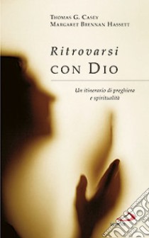 Ritrovarsi con Dio. Un itinerario di preghiera e spiritualità libro di Casey Thomas G.; Brennan Hassett Margaret