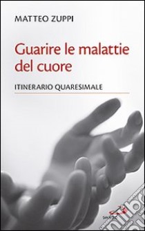 Guarire le malattie del cuore. Itinerario quaresimale libro di Zuppi Matteo