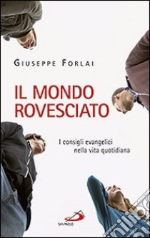 Il mondo rovesciato. I consigli evangelici nella vita quotidiana libro di Forlai Giuseppe