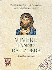 Vivere l'anno della fede. Sussidio pastorale libro