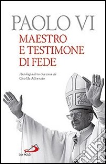 Paolo VI. Maestro e testimone di fede. Antologia di testi libro di Adornato G. (cur.)