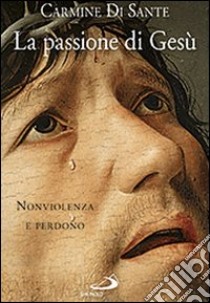 La passione di Gesù. Nonviolenza e perdono libro di Di Sante Carmine