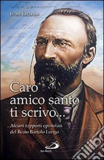 Caro amico santo ti scrivo... Alcuni rapporti epistolari del beato Bartolo Longo libro di Licinio Ivan