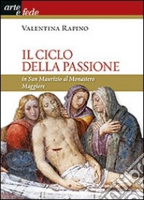 Il ciclo della passione in san Maurizio al Monastero Maggiore libro di Rapino Valentina