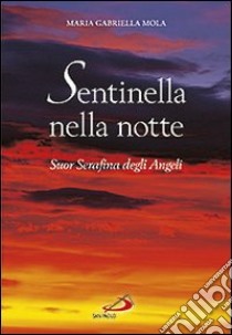 Sentinella nella notte. Suor Serafina degli angeli libro di Mola M. Gabriella