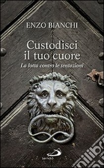 Custodisci il tuo cuore. La lotta contro le tentazioni libro di Bianchi Enzo