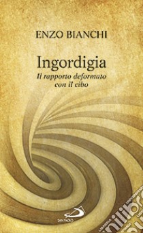 Ingordigia. Il rapporto deformato con il cibo libro di Bianchi Enzo