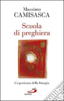 Scuola di preghiera. L'esperienza della liturgia libro di Camisasca Massimo