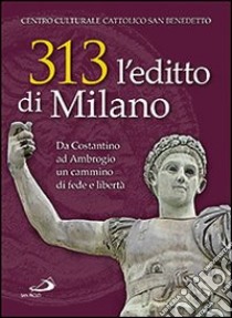 313: l'editto di Milano. Da Costantino ad Ambrogio. Un cammino di fede e libertà libro di Centro culturale cattolico (cur.)