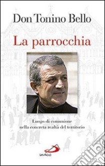 La parrocchia. Luogo di comunione nella concreta realtà del territorio libro di Bello Antonio