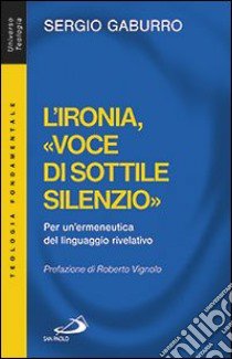 L'ironia, «voce di sottile silenzio». Per un'ermeneutica del linguaggio rivelativo libro di Gaburro Sergio