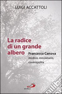 La radice di un grande albero. Francesco Canova, medico, missionario, cosmopolita libro di Accattoli Luigi