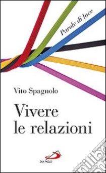 Vivere le relazioni. Parole di luce libro di Spagnolo Vito