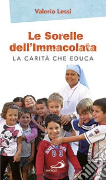 Le Sorelle dell'Immacolata. La carità che educa libro di Lessi Valerio