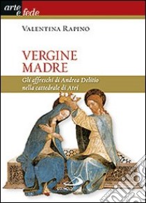 Vergine Madre. Gli affreschi di Andrea Delitio nella cattedrale di Atri. Ediz. illustrata libro di Rapino Valentina