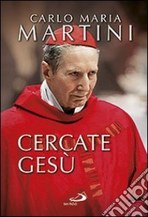 Cercate Gesù. E siate contenti di essere cristiani! libro di Martini Carlo Maria