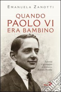 Quando Paolo VI era bambino. Infanzia e giovinezza di Giovanni Battista Montini libro di Zanotti Emanuela