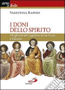 I doni dello Spirito. Gli affreschi del Cappellone di San Nicola a Tolentino. Ediz. illustrata libro di Rapino Valentina