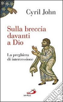 Sulla breccia davanti a Dio. La preghiera di intercessione libro di John Cyril