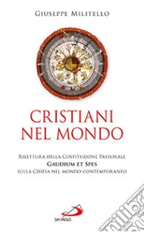 Cristiani nel mondo. Rilettura della Costituzione Pastorale Gaudium et Spes sulla Chiesa nel mondo contemporaneo libro di Militello Giuseppe