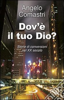 Dov'è il tuo Dio? Storie di conversioni nel XX secolo libro di Comastri Angelo