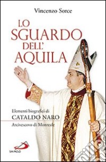 Lo sguardo dell'aquila. Elementi biografici di Cataldo Naro arcivescovo di Monreale libro di Sorce Vincenzo