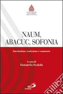 Naum, Abacuc, Sofonia. Introduzione, traduzione e commento libro di Scaiola D. (cur.)