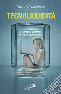 Tecnoliquidità. La psicologia ai tempi di internet: la mente tecnoliquida libro di Cantelmi Tonino