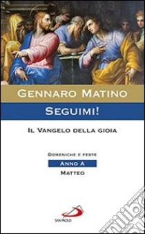 Seguimi! Il Vangelo della gioia. Domeniche e feste. Matteo. Anno A libro di Matino Gennaro