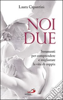 Noi due. Strumenti per comprendere e migliorare la vita di coppia libro di Capantini Laura